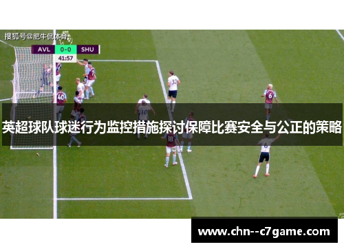 英超球队球迷行为监控措施探讨保障比赛安全与公正的策略