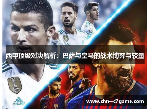 西甲顶级对决解析：巴萨与皇马的战术博弈与较量