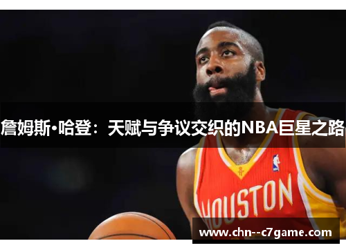 詹姆斯·哈登：天赋与争议交织的NBA巨星之路