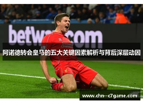 阿诺德转会皇马的五大关键因素解析与背后深层动因