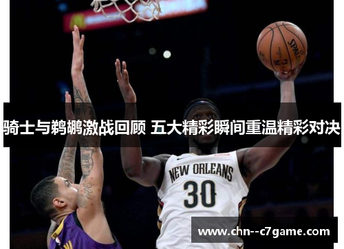 骑士与鹈鹕激战回顾 五大精彩瞬间重温精彩对决 骑士与鹈鹕激战回顾 五大精彩瞬间重温精彩对决