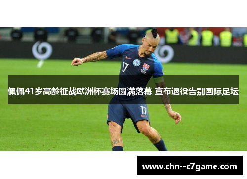 佩佩41岁高龄征战欧洲杯赛场圆满落幕 宣布退役告别国际足坛