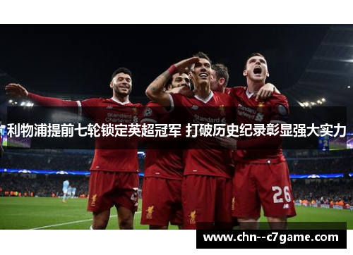 利物浦提前七轮锁定英超冠军 打破历史纪录彰显强大实力