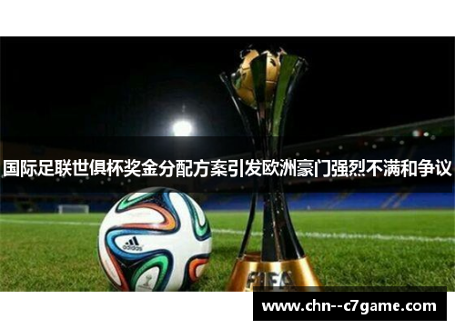 国际足联世俱杯奖金分配方案引发欧洲豪门强烈不满和争议 国际足联世俱杯奖金分配方案引发欧洲豪门强烈不满和争议