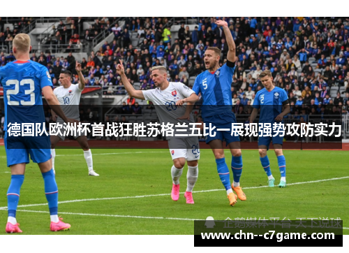 德国队欧洲杯首战狂胜苏格兰五比一展现强势攻防实力 德国队欧洲杯首战狂胜苏格兰五比一展现强势攻防实力