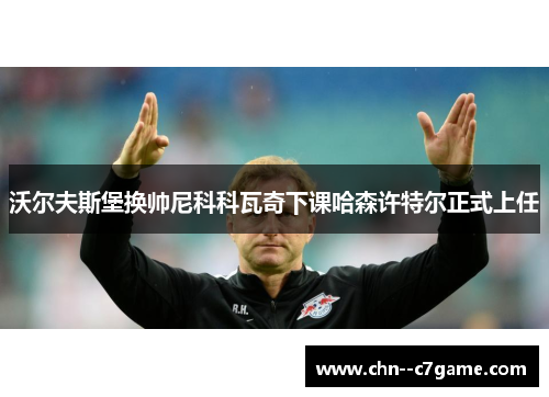 沃尔夫斯堡换帅尼科科瓦奇下课哈森许特尔正式上任