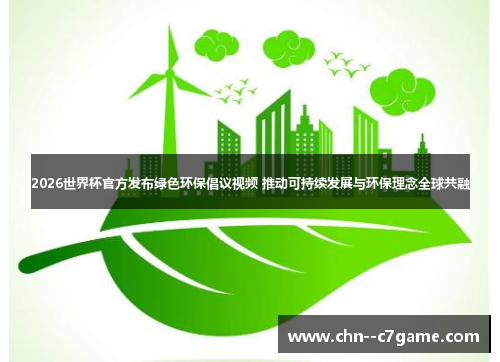 2026世界杯官方发布绿色环保倡议视频 推动可持续发展与环保理念全球共融