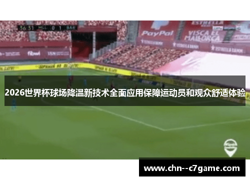 2026世界杯球场降温新技术全面应用保障运动员和观众舒适体验 2026世界杯球场降温新技术全面应用保障运动员和观众舒适体验