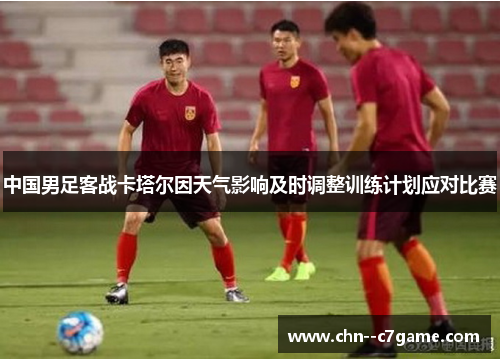 中国男足客战卡塔尔因天气影响及时调整训练计划应对比赛
