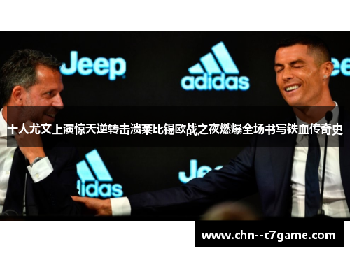 十人尤文上演惊天逆转击溃莱比锡欧战之夜燃爆全场书写铁血传奇史 十人尤文上演惊天逆转击溃莱比锡欧战之夜燃爆全场书写铁血传奇史