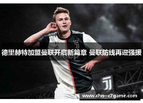 德里赫特加盟曼联开启新篇章 曼联防线再迎强援