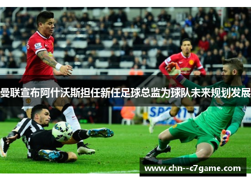 曼联宣布阿什沃斯担任新任足球总监为球队未来规划发展