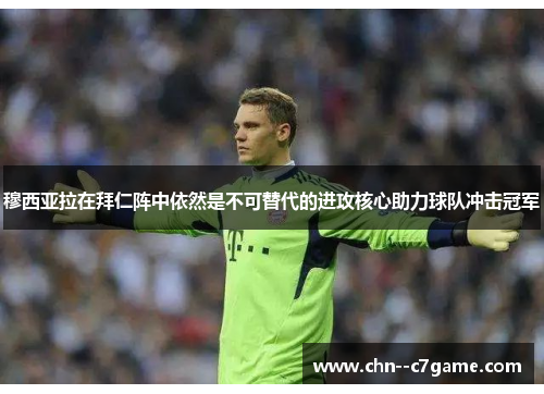 穆西亚拉在拜仁阵中依然是不可替代的进攻核心助力球队冲击冠军