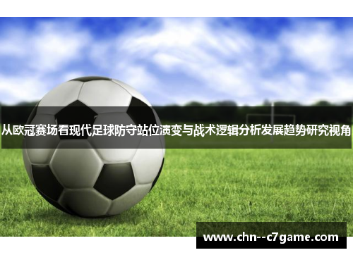 从欧冠赛场看现代足球防守站位演变与战术逻辑分析发展趋势研究视角