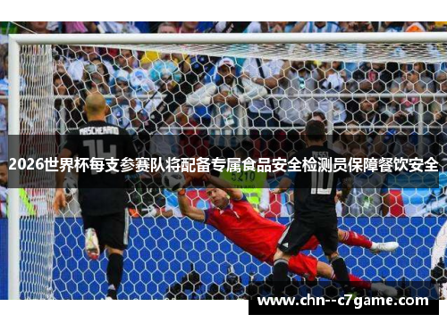 2026世界杯每支参赛队将配备专属食品安全检测员保障餐饮安全