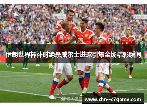 伊朗世界杯补时绝杀威尔士进球引爆全场精彩瞬间 伊朗世界杯补时绝杀威尔士进球引爆全场精彩瞬间