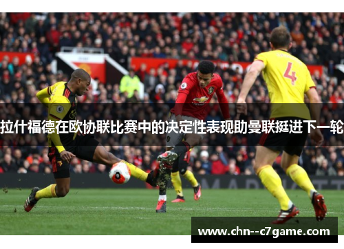 拉什福德在欧协联比赛中的决定性表现助曼联挺进下一轮