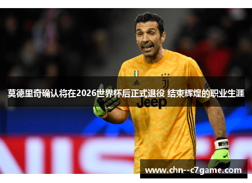 莫德里奇确认将在2026世界杯后正式退役 结束辉煌的职业生涯 莫德里奇确认将在2026世界杯后正式退役 结束辉煌的职业生涯