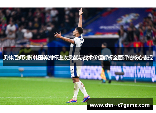 贝林厄姆对阵韩国美洲杯进攻贡献与战术价值解析全面评估核心表现 贝林厄姆对阵韩国美洲杯进攻贡献与战术价值解析全面评估核心表现