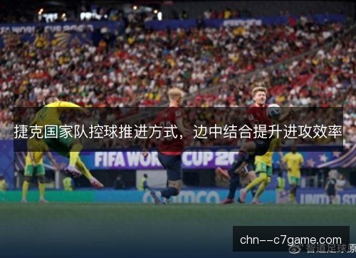 捷克国家队控球推进方式，边中结合提升进攻效率